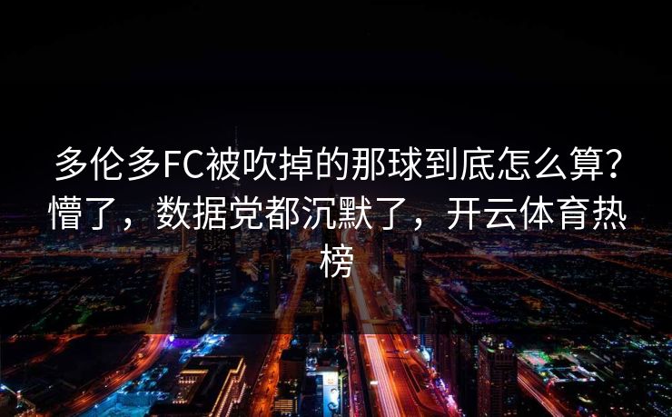 多伦多FC被吹掉的那球到底怎么算？懵了，数据党都沉默了，开云体育热榜
